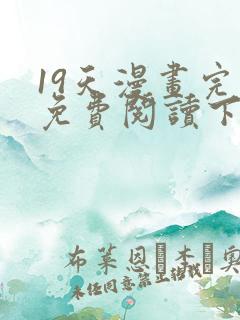 19天漫画完整免费阅读下拉式六漫画