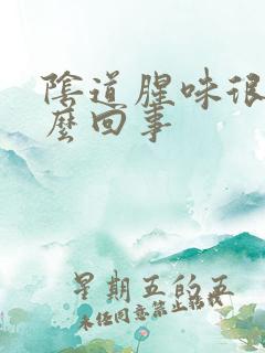 阴道腥味很重怎么回事