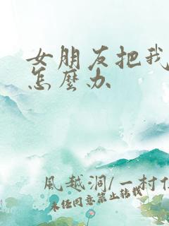 女朋友把我删了怎么办