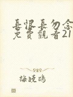 长恨长勿念短剧免费观看21集全集