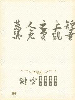 万人之上短剧全集免费观看