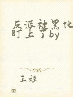 反派被黑化男主盯上了by