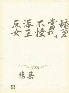 反派不当舔狗后女主怪我变心txt