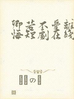 卿若不爱离开莫悔短剧在线观看全集免费