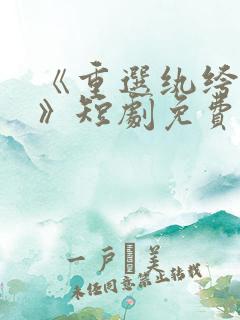 《重选纨绔当爹》短剧免费观看