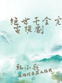 绝世千金完结篇 电视剧