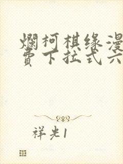 烂柯棋缘漫画免费下拉式六漫画