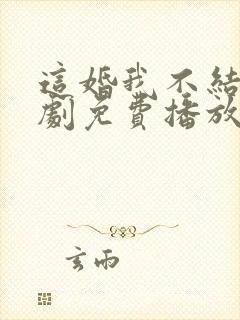 这婚我不结了短剧免费播放