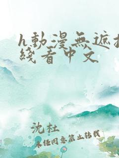 h动漫无遮挡在线看中文