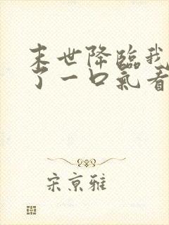 末世降临我重生了一口气看完