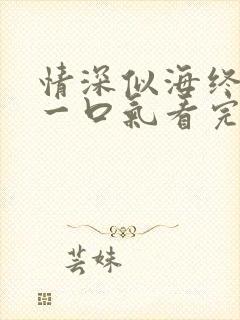 情深似海终成空一口气看完