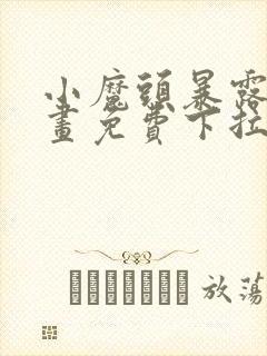 小魔头暴露了漫画免费下拉式