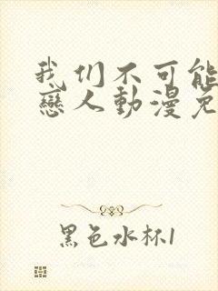 我们不可能成为恋人动漫免费观看