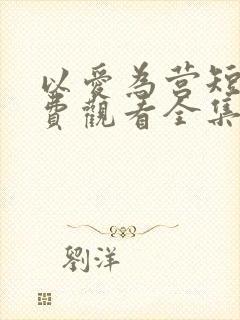 以爱为营短剧免费观看全集