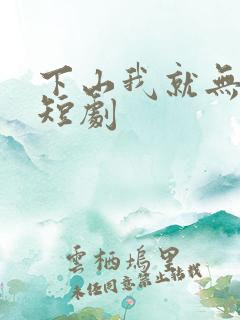 下山我就无敌了短剧