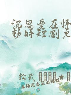 沉思爱在怦然心动时短剧免费观看全