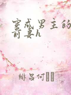 穿成男主的炮灰前妻h