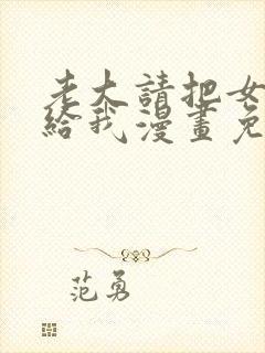 老大请把女儿交给我漫画免费观看