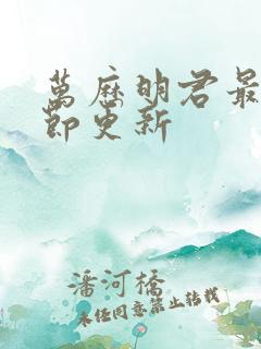 万历明君最新章节更新