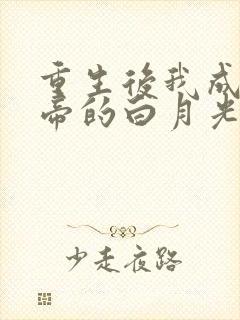 重生后我成了皇帝的白月光免费阅读