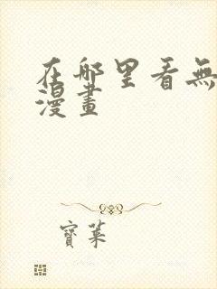 在哪里看无删减漫画