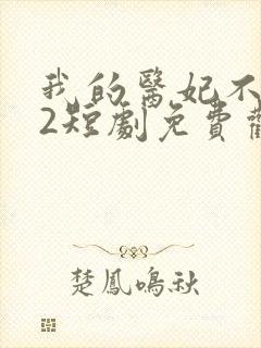 我的医妃不好惹2短剧免费观看