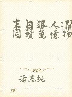 末日狠人:开局囤积万亿物资说青天白梦