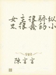 女主很骄纵恶毒又很蠢的小说