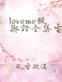 loveme枫与铃全集电视剧免费播放