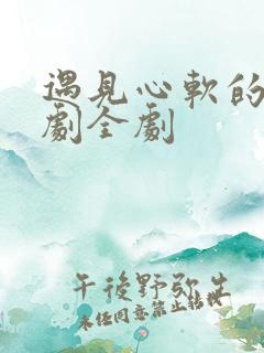 遇见心软的神短剧全剧