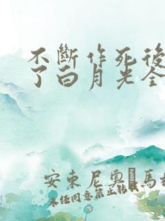 不断作死后我成了白月光全文阅读免费