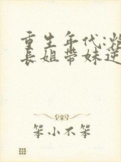 重生年代:炮灰长姐带妹逆袭六月浩雪