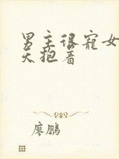 男主很宠女主整天抱着