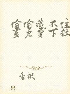 偷偷藏不住 漫画免费下拉式