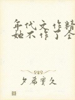 年代文作精女配她不作了全文免费阅读