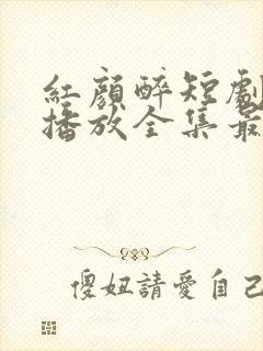 红颜醉短剧免费播放全集最新章节