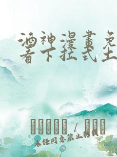 酒神漫画免费观看下拉式土豪漫画