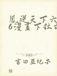 凤逆天下六漫画6漫画下拉式