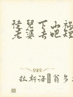 徒儿下山祸害你老婆去吧短剧免费全集