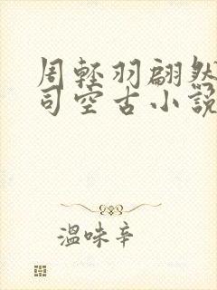 周轻羽翩然仙子司空古小说
