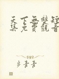 天下无双短剧全集免费观看