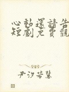 心动还请告诉我短剧免费观看全集