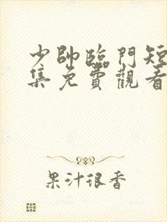 少帅临门短剧全集免费观看