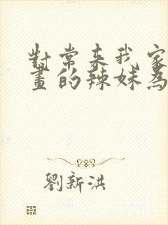 对常来我家看漫画的辣妹为所欲为