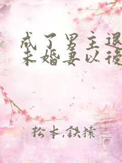 成了男主退婚的未婚妻以后小说