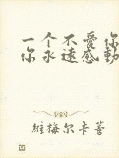 一个不爱你的人你永远感动不了