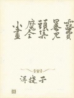 小魔头暴露了漫画全集免费