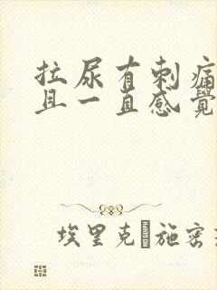 拉尿有刺痛感而且一直感觉有尿意