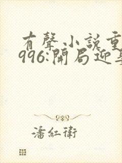 有声小说重回1996:开局迎娶前妻闺蜜