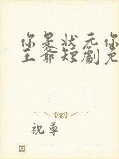 你是状元你爹是王爷短剧免费观看